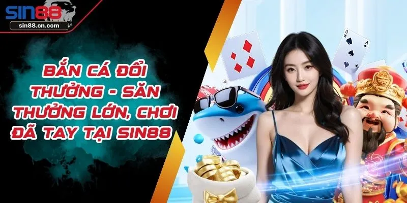 Bắn Cá Đổi Thưởng - Săn Thưởng Lớn, Chơi Đã Tay Tại SIN88