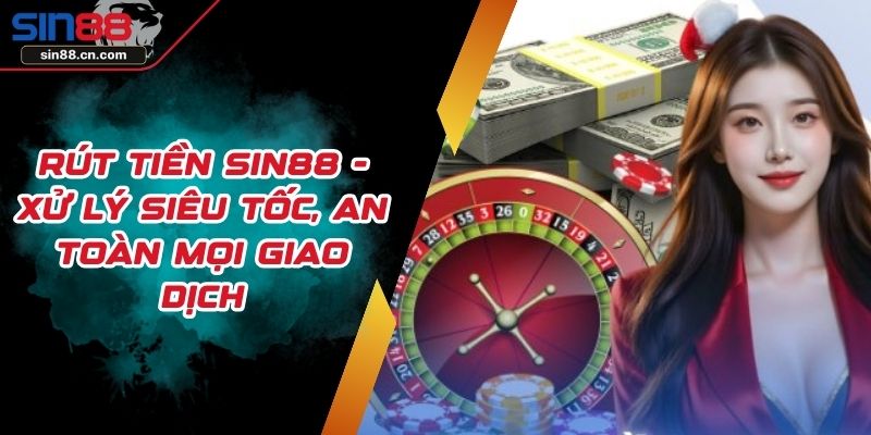 Rút Tiền Sin88 - Xử Lý Siêu Tốc, An Toàn Mọi Giao Dịch